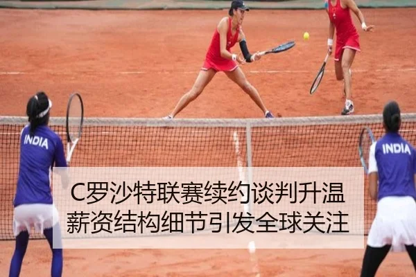 C罗沙特联赛续约谈判升温 薪资结构细节引发全球关注